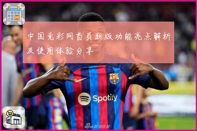 中国竞彩网首页新版功能亮点解析及使用体验分享