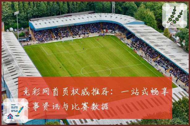 竞彩网首页权威推荐：一站式畅享赛事资讯与比赛数据