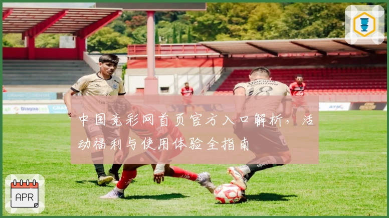 中国竞彩网首页官方入口解析，活动福利与使用体验全指南