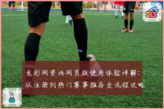 竞彩网资讯网页版使用体验详解：从注册到热门赛事推荐全流程攻略