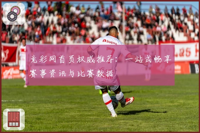 竞彩网首页权威推荐：一站式畅享赛事资讯与比赛数据
