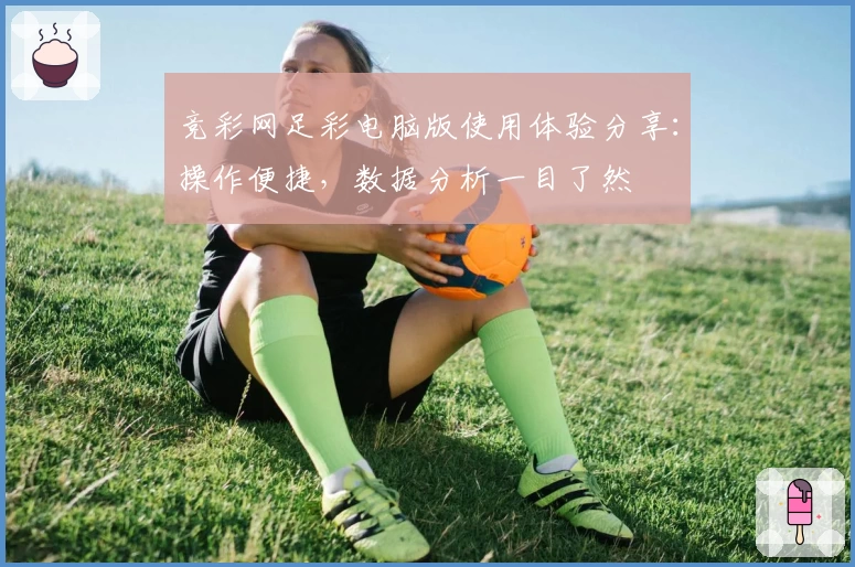 竞彩网足彩电脑版使用体验分享：操作便捷，数据分析一目了然