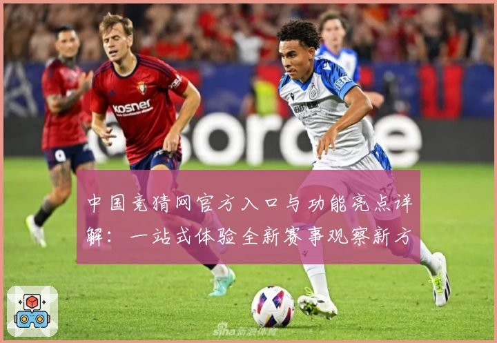 中国竞猜网官方入口与功能亮点详解：一站式体验全新赛事观察新方式
