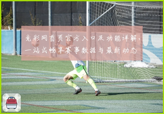 竞彩网首页官方入口及功能详解，一站式畅享赛事数据与最新动态