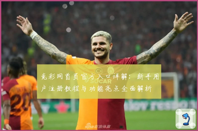 竟彩网首页官方入口详解：新手用户注册教程与功能亮点全面解析