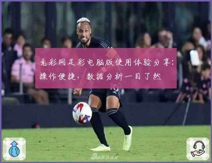 竞彩网足彩电脑版使用体验分享：操作便捷，数据分析一目了然