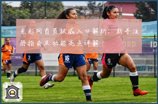 竞彩网首页权威入口解析：新手注册指南及功能亮点详解