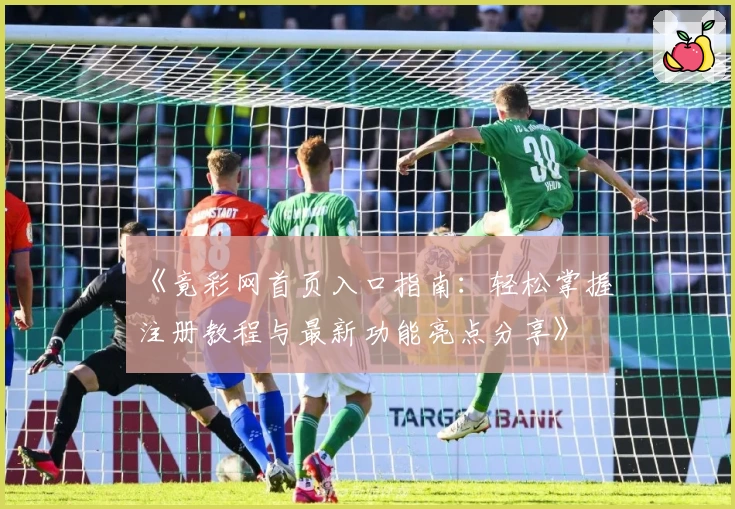 《竟彩网首页入口指南：轻松掌握注册教程与最新功能亮点分享》