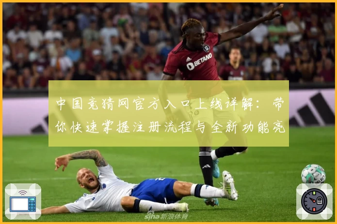 中国竞猜网官方入口上线详解：带你快速掌握注册流程与全新功能亮点
