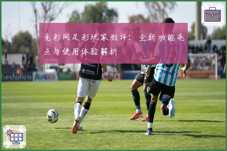 竞彩网足彩玩家测评：全新功能亮点与使用体验解析