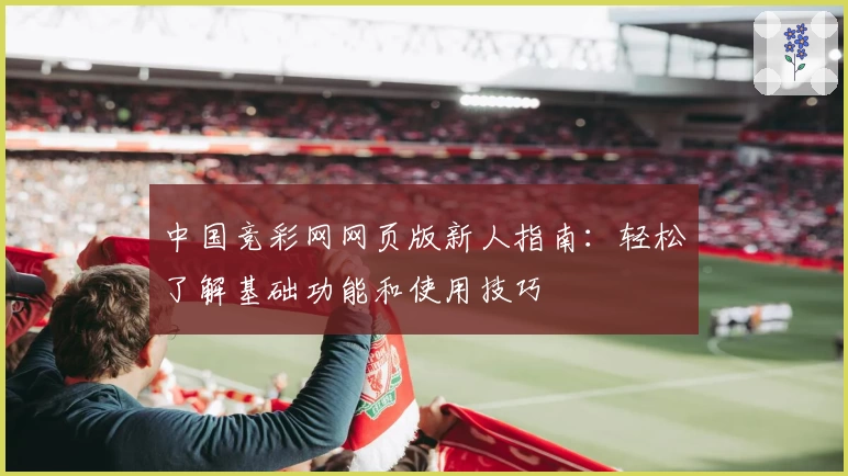 中国竞彩网网页版新人指南：轻松了解基础功能和使用技巧