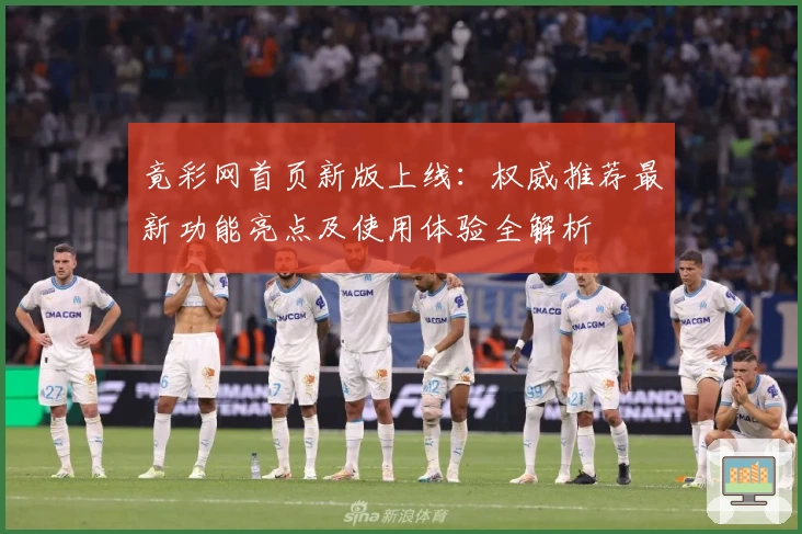 竟彩网首页新版上线：权威推荐最新功能亮点及使用体验全解析