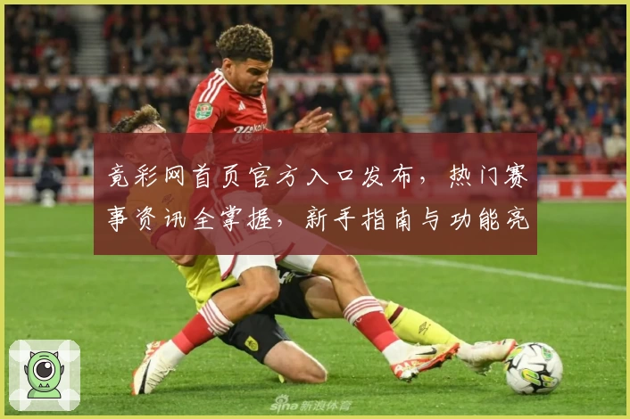 竟彩网首页官方入口发布，热门赛事资讯全掌握，新手指南与功能亮点深度解析