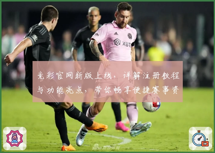 竞彩官网新版上线，详解注册教程与功能亮点，带你畅享便捷赛事资讯