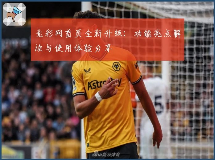 竞彩网首页全新升级：功能亮点解读与使用体验分享
