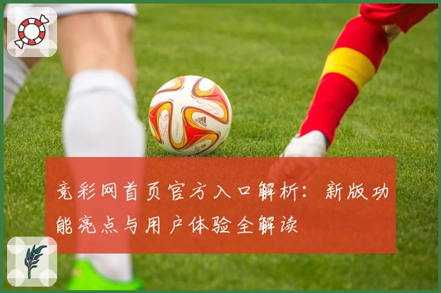 竞彩网首页官方入口解析：新版功能亮点与用户体验全解读