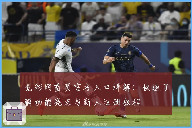 竟彩网首页官方入口详解：快速了解功能亮点与新人注册教程