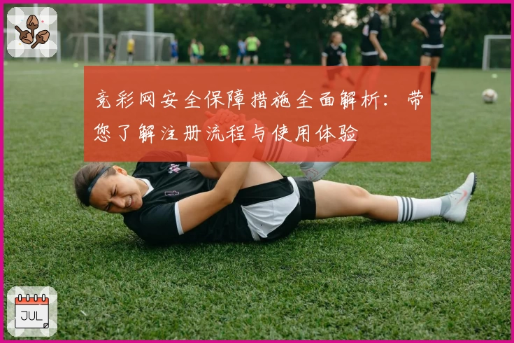 竞彩网安全保障措施全面解析：带您了解注册流程与使用体验