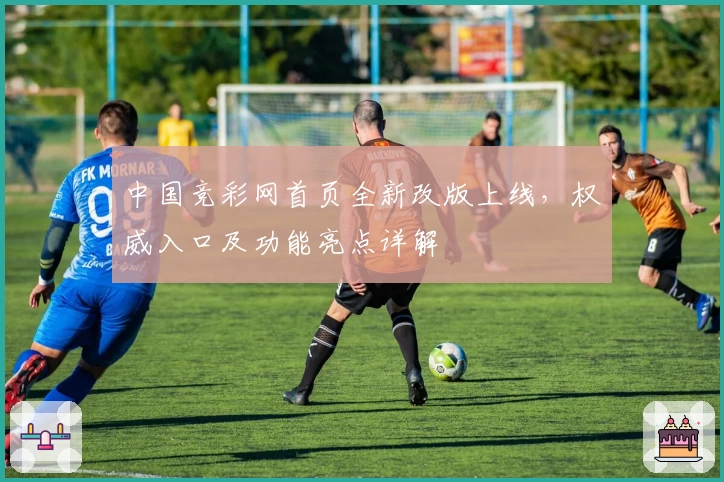 中国竞彩网首页全新改版上线，权威入口及功能亮点详解