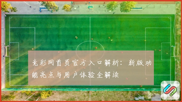 竞彩网首页官方入口解析：新版功能亮点与用户体验全解读