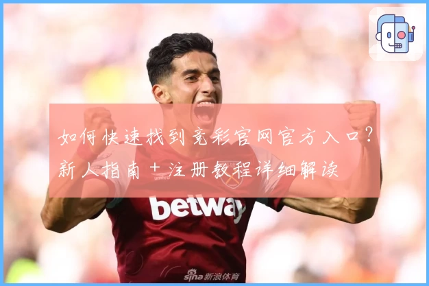 如何快速找到竞彩官网官方入口？新人指南＋注册教程详细解读