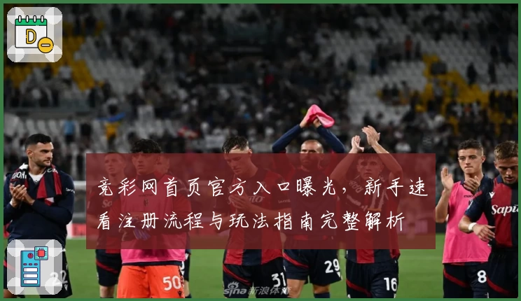 竞彩网首页官方入口曝光，新手速看注册流程与玩法指南完整解析