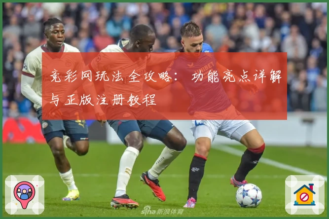 竞彩网玩法全攻略：功能亮点详解与正版注册教程