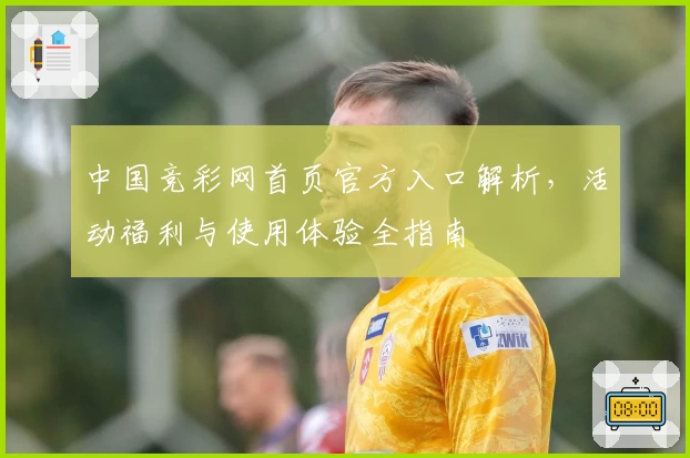 中国竞彩网首页官方入口解析，活动福利与使用体验全指南