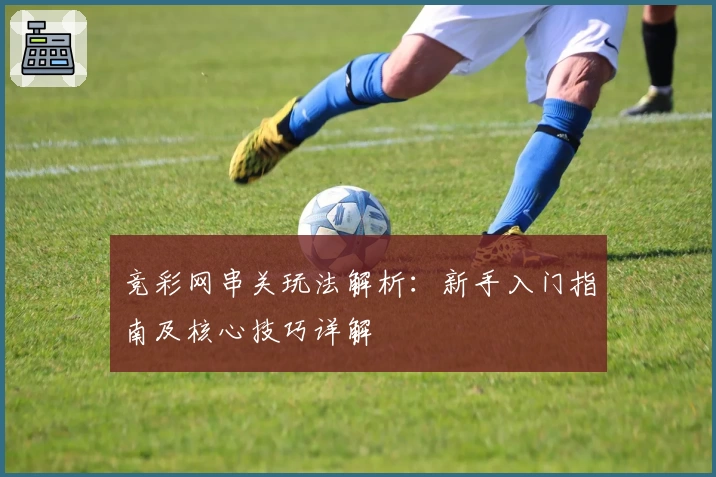 竞彩网串关玩法解析：新手入门指南及核心技巧详解