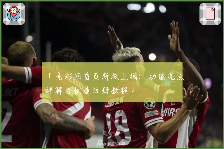 「竞彩网首页新版上线：功能亮点详解与快速注册教程」