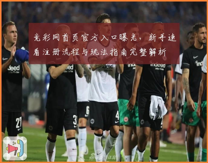 竞彩网首页官方入口曝光,新手速看注册流程与玩法指南完整解析