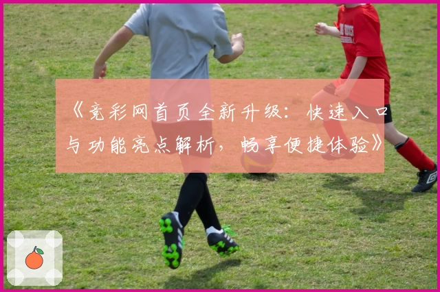 《竞彩网首页全新升级：快速入口与功能亮点解析，畅享便捷体验》