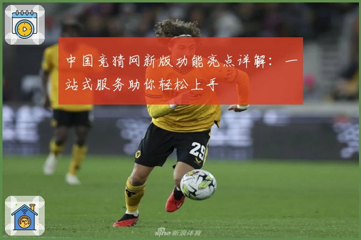 中国竞猜网新版功能亮点详解：一站式服务助你轻松上手