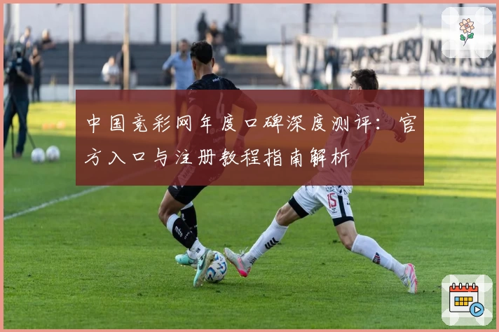 中国竞彩网年度口碑深度测评：官方入口与注册教程指南解析