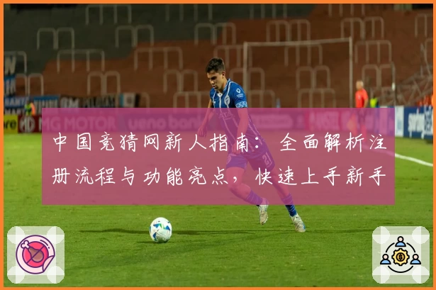 中国竞猜网新人指南：全面解析注册流程与功能亮点，快速上手新手必备教程
