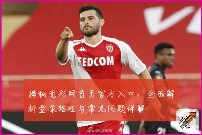 揭秘竞彩网首页官方入口,全面解析登录路径与常见问题详解