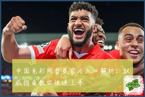中国竞彩网首页官方入口解析：权威指南教你快速上手