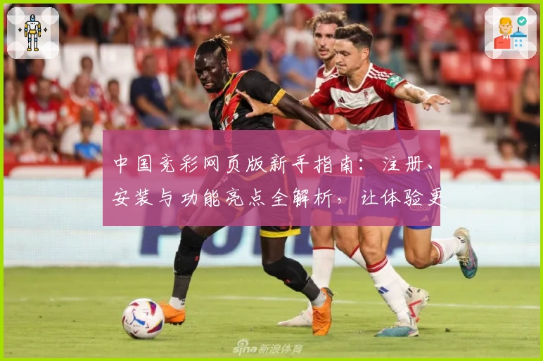 中国竞彩网页版新手指南：注册、安装与功能亮点全解析，让体验更简单