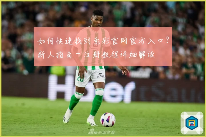 如何快速找到竞彩官网官方入口？新人指南＋注册教程详细解读